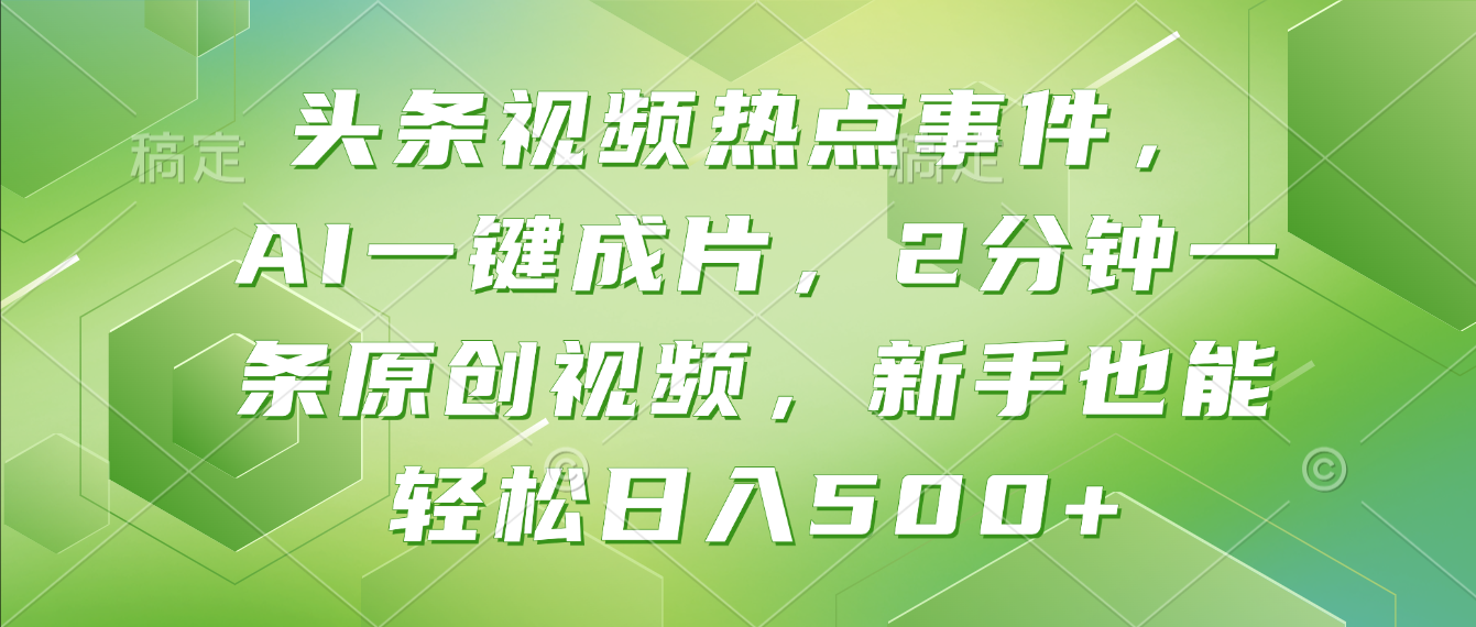 头条视频热点事件， AI一键成片，2分钟一条原创视频，新手也能轻松日入500+！(1)